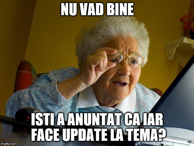 Grandma Finds The Internet Meme | NU VAD BINE; ISTI A ANUNTAT CA IAR FACE UPDATE LA TEMA? | image tagged in memes,grandma finds the internet | made w/ Imgflip meme maker