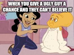 WHEN YOU GIVE A UGLY GUY A CHANCE AND THEY CAN'T BELIEVE IT | image tagged in give him a chance | made w/ Imgflip meme maker