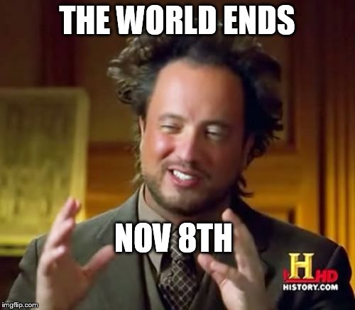Ancient Aliens Meme | THE WORLD ENDS NOV 8TH | image tagged in memes,ancient aliens | made w/ Imgflip meme maker