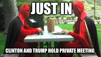 JUST IN; CLINTON AND TRUMP HOLD PRIVATE MEETING | image tagged in donald trump,hillary clinton,election 2016,fed up | made w/ Imgflip meme maker