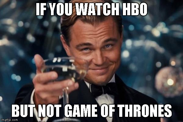 Thank you if you don't watch such cringe like "Game Of Toilets" | IF YOU WATCH HBO; BUT NOT GAME OF THRONES | image tagged in memes,leonardo dicaprio cheers,funny,game of toilets | made w/ Imgflip meme maker