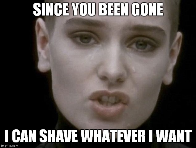 SINCE YOU BEEN GONE I CAN SHAVE WHATEVER I WANT | made w/ Imgflip meme maker