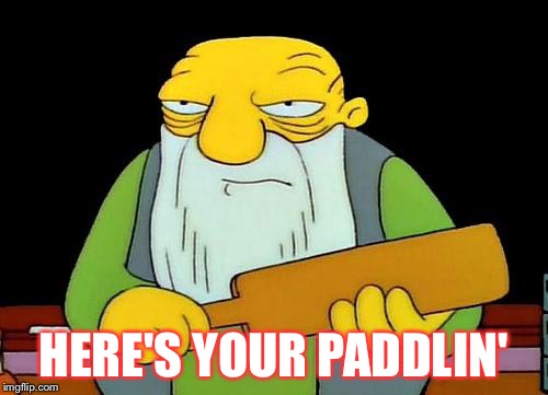 That's a paddlin' Meme | HERE'S YOUR PADDLIN' | image tagged in memes,that's a paddlin' | made w/ Imgflip meme maker