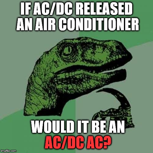 Highway to chill... | IF AC/DC RELEASED AN AIR CONDITIONER; WOULD IT BE AN; AC/DC AC? | image tagged in memes,philosoraptor,ac/dc,music,air conditioner | made w/ Imgflip meme maker