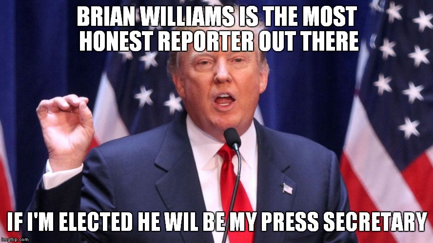 BRIAN WILLIAMS IS THE MOST HONEST REPORTER OUT THERE IF I'M ELECTED HE WIL BE MY PRESS SECRETARY | made w/ Imgflip meme maker