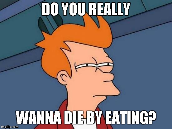 Futurama Fry Meme | DO YOU REALLY WANNA DIE BY EATING? | image tagged in memes,futurama fry | made w/ Imgflip meme maker