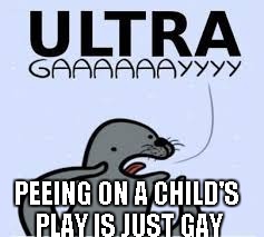PEEING ON A CHILD'S PLAY IS JUST GAY | made w/ Imgflip meme maker