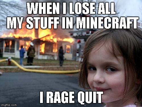 Disaster Girl Meme | WHEN I LOSE ALL MY STUFF IN MINECRAFT I RAGE QUIT | image tagged in memes,disaster girl | made w/ Imgflip meme maker