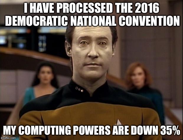 Star trek data | I HAVE PROCESSED THE 2016 DEMOCRATIC NATIONAL CONVENTION; MY COMPUTING POWERS ARE DOWN 35% | image tagged in star trek data | made w/ Imgflip meme maker