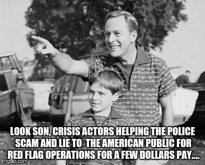 Look Son | LOOK SON, CRISIS ACTORS HELPING THE POLICE SCAM AND LIE TO  THE AMERICAN PUBLIC FOR RED FLAG OPERATIONS FOR A FEW DOLLARS PAY.... | image tagged in memes,look son | made w/ Imgflip meme maker