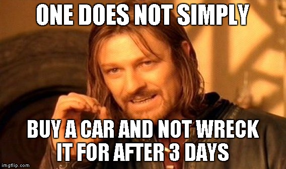 One Does Not Simply Meme | ONE DOES NOT SIMPLY BUY A CAR AND NOT WRECK IT FOR AFTER 3 DAYS | image tagged in memes,one does not simply | made w/ Imgflip meme maker