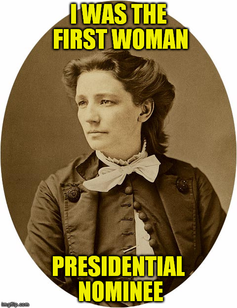 I WAS THE FIRST WOMAN PRESIDENTIAL NOMINEE | made w/ Imgflip meme maker