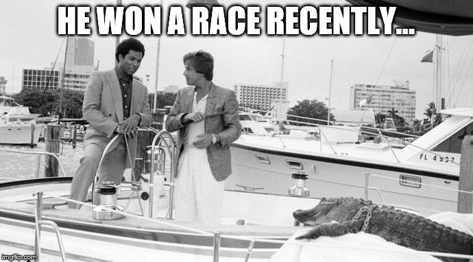 HE WON A RACE RECENTLY... | made w/ Imgflip meme maker