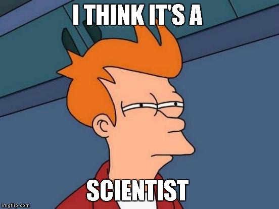 Futurama Fry Meme | I THINK IT'S A SCIENTIST | image tagged in memes,futurama fry | made w/ Imgflip meme maker