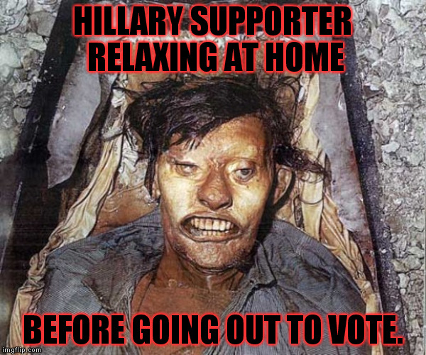 This is how they do it | HILLARY SUPPORTER RELAXING AT HOME; BEFORE GOING OUT TO VOTE. | image tagged in dead | made w/ Imgflip meme maker