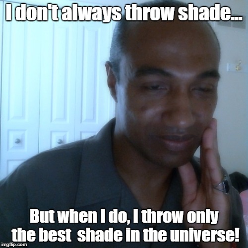 I don't always throw shade... | I don't always throw shade... But when I do, I throw only the best  shade in the universe! | image tagged in memes,funny,shade,marcel,duvoix,universe | made w/ Imgflip meme maker