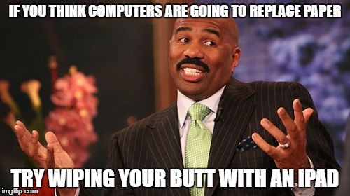 computers replacing paper | IF YOU THINK COMPUTERS ARE GOING TO REPLACE PAPER; TRY WIPING YOUR BUTT WITH AN IPAD | image tagged in memes,steve harvey | made w/ Imgflip meme maker