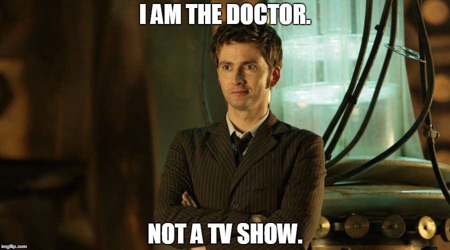 He is "Doctor Who" PROVEN WRONG | I AM THE DOCTOR. NOT A TV SHOW. | image tagged in doctor who,doctor,who,mistake,the doctor,david tennant | made w/ Imgflip meme maker