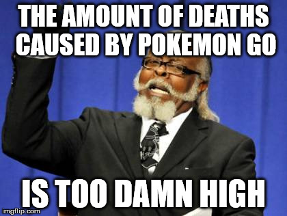 Too Damn High Meme | THE AMOUNT OF DEATHS CAUSED BY POKEMON GO; IS TOO DAMN HIGH | image tagged in memes,too damn high | made w/ Imgflip meme maker