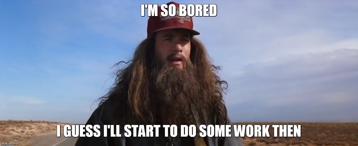 FOREST GUMP | I'M SO BORED; I GUESS I'LL START TO DO SOME WORK THEN | image tagged in forest gump | made w/ Imgflip meme maker