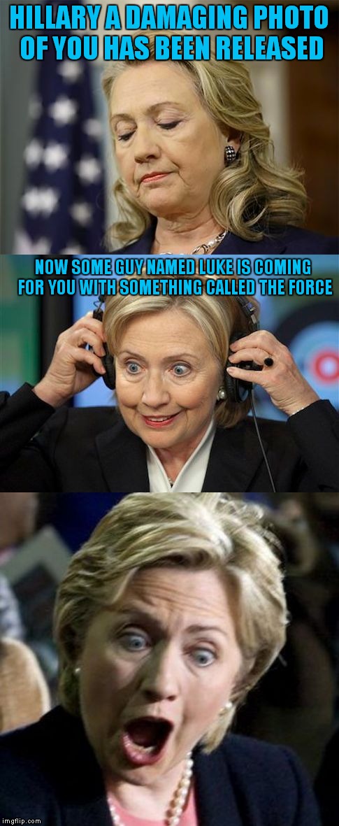 HILLARY A DAMAGING PHOTO OF YOU HAS BEEN RELEASED NOW SOME GUY NAMED LUKE IS COMING FOR YOU WITH SOMETHING CALLED THE FORCE | image tagged in bad lie hillary | made w/ Imgflip meme maker