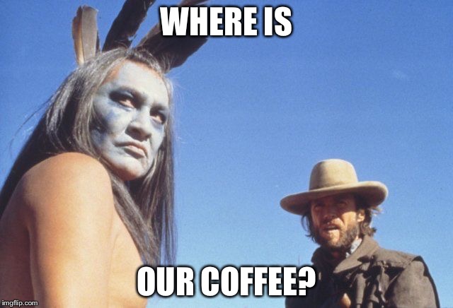 Josey Wales | WHERE IS; OUR COFFEE? | image tagged in josey wales | made w/ Imgflip meme maker