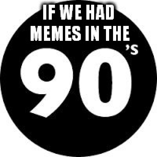 High Quality if we had memes in the 90s big Blank Meme Template