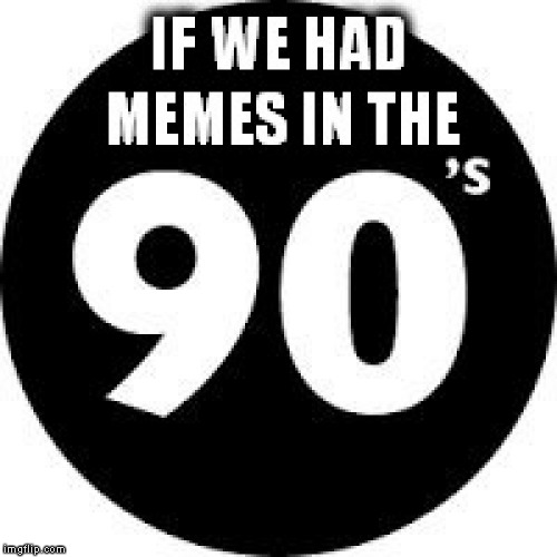 if we had memes in the 90s big | . | image tagged in if we had memes in the 90s big | made w/ Imgflip meme maker