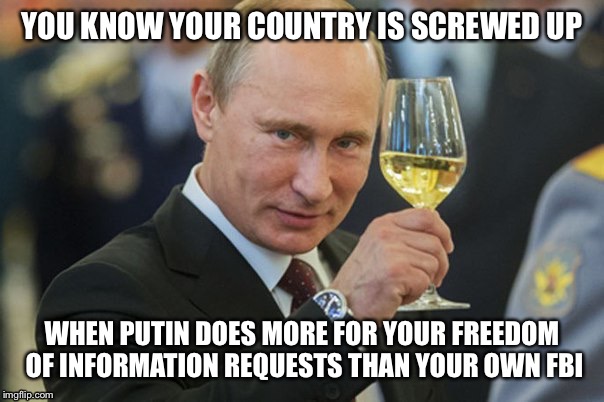 Putin Cheers | YOU KNOW YOUR COUNTRY IS SCREWED UP; WHEN PUTIN DOES MORE FOR YOUR FREEDOM OF INFORMATION REQUESTS THAN YOUR OWN FBI | image tagged in putin cheers | made w/ Imgflip meme maker