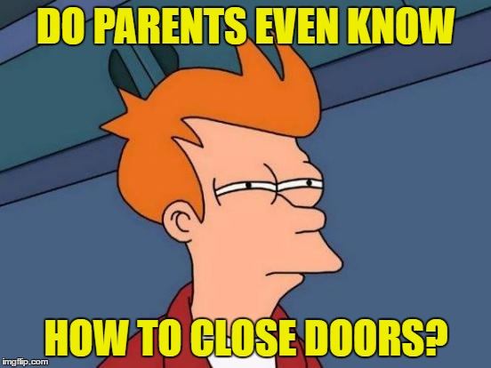 Futurama Fry Meme | DO PARENTS EVEN KNOW; HOW TO CLOSE DOORS? | image tagged in memes,futurama fry,template quest,funny,scumbag parents | made w/ Imgflip meme maker