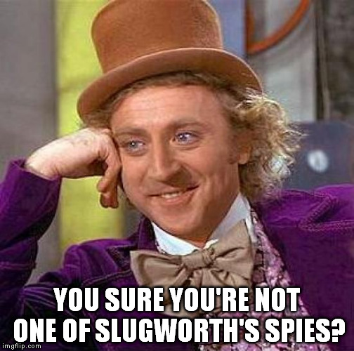 Creepy Condescending Wonka | YOU SURE YOU'RE NOT ONE OF SLUGWORTH'S SPIES? | image tagged in memes,creepy condescending wonka | made w/ Imgflip meme maker