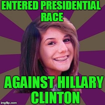 Bad Luck Brianna | ENTERED PRESIDENTIAL RACE; AGAINST HILLARY CLINTON | image tagged in bad luck brianna | made w/ Imgflip meme maker