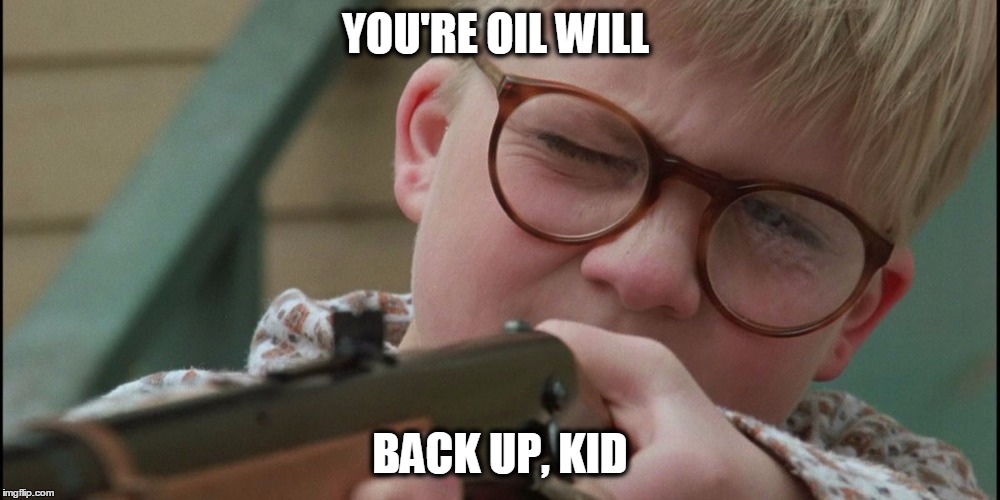 Ralphie Christmas Story | YOU'RE OIL WILL; BACK UP, KID | image tagged in ralphie christmas story | made w/ Imgflip meme maker