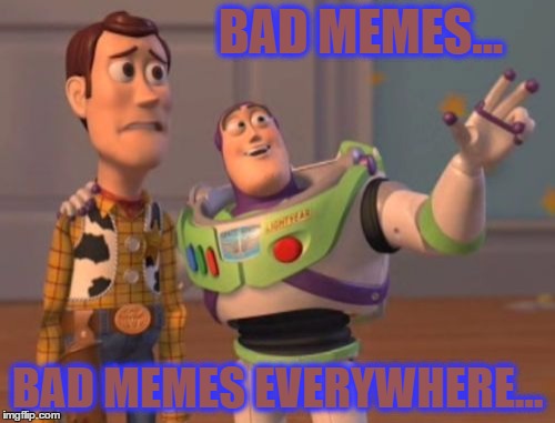 X, X Everywhere | BAD MEMES... BAD MEMES EVERYWHERE... | image tagged in memes,x x everywhere | made w/ Imgflip meme maker