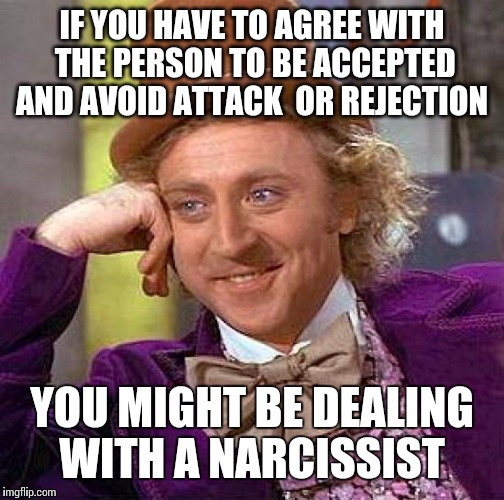 Creepy Condescending Wonka | IF YOU HAVE TO AGREE WITH THE PERSON TO BE ACCEPTED AND AVOID ATTACK  OR REJECTION; YOU MIGHT BE DEALING WITH A NARCISSIST | image tagged in memes,creepy condescending wonka | made w/ Imgflip meme maker