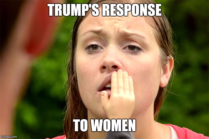 TRUMP'S RESPONSE; TO WOMEN | image tagged in nevertrump | made w/ Imgflip meme maker