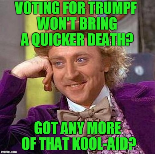 Creepy Condescending Wonka Meme | VOTING FOR TRUMPF WON'T BRING A QUICKER DEATH? GOT ANY MORE OF THAT KOOL-AID? | image tagged in memes,creepy condescending wonka | made w/ Imgflip meme maker