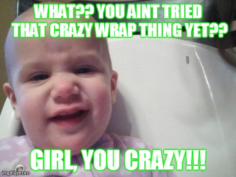 WHAT?? YOU AINT TRIED THAT CRAZY WRAP THING YET?? GIRL, YOU CRAZY!!! | made w/ Imgflip meme maker