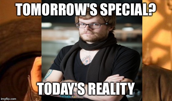 TOMORROW'S SPECIAL? TODAY'S REALITY | made w/ Imgflip meme maker