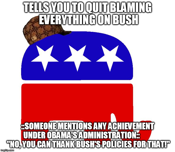 TELLS YOU TO QUIT BLAMING EVERYTHING ON BUSH; ::SOMEONE MENTIONS ANY ACHIEVEMENT UNDER OBAMA'S ADMINISTRATION::          "NO, YOU CAN THANK BUSH'S POLICIES FOR THAT!" | image tagged in scumbag republicans,AdviceAnimals | made w/ Imgflip meme maker