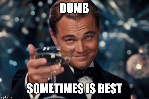 Leonardo Dicaprio Cheers Meme | DUMB SOMETIMES IS BEST | image tagged in memes,leonardo dicaprio cheers | made w/ Imgflip meme maker