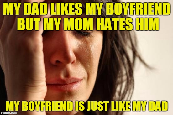 cant think of a title mates but this is less boring than the title First World Problems | MY DAD LIKES MY BOYFRIEND BUT MY MOM HATES HIM; MY BOYFRIEND IS JUST LIKE MY DAD | image tagged in memes,first world problems | made w/ Imgflip meme maker