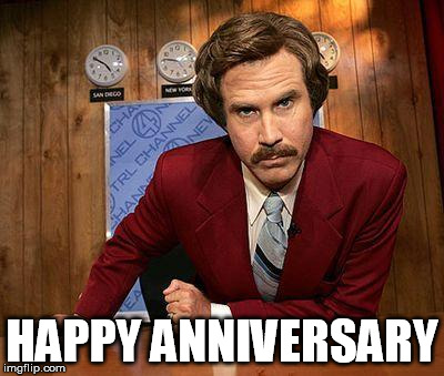 ron burgundy | HAPPY ANNIVERSARY | image tagged in ron burgundy | made w/ Imgflip meme maker