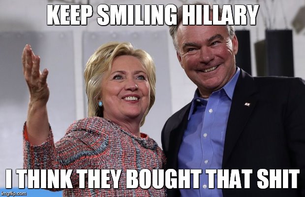 Hillary Queen of Bullshit | KEEP SMILING HILLARY; I THINK THEY BOUGHT THAT SHIT | image tagged in hillary clinton,hillary,bullshit,tim kaine,donald trump approves,political meme | made w/ Imgflip meme maker