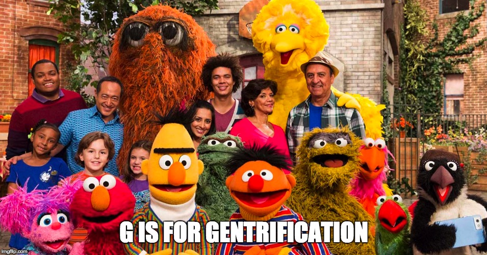 Sesame Gentrification | G IS FOR GENTRIFICATION | image tagged in sesame street,gentrification | made w/ Imgflip meme maker