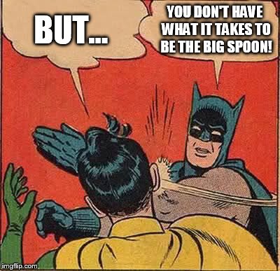 I do want to cuddle, it's just... | BUT... YOU DON'T HAVE WHAT IT TAKES TO BE THE BIG SPOON! | image tagged in memes,batman slapping robin | made w/ Imgflip meme maker