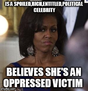 Michelle Obama side eye | IS A SPOILED,RICH,ENTITLED,POLITICAL CELEBRITY; BELIEVES SHE'S AN OPPRESSED VICTIM | image tagged in michelle obama side eye | made w/ Imgflip meme maker