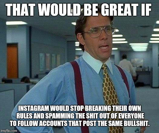 That Would Be Great Meme | THAT WOULD BE GREAT IF; INSTAGRAM WOULD STOP BREAKING THEIR OWN RULES AND SPAMMING THE SHIT OUT OF EVERYONE TO FOLLOW ACCOUNTS THAT POST THE SAME BULLSHIT. | image tagged in memes,that would be great | made w/ Imgflip meme maker