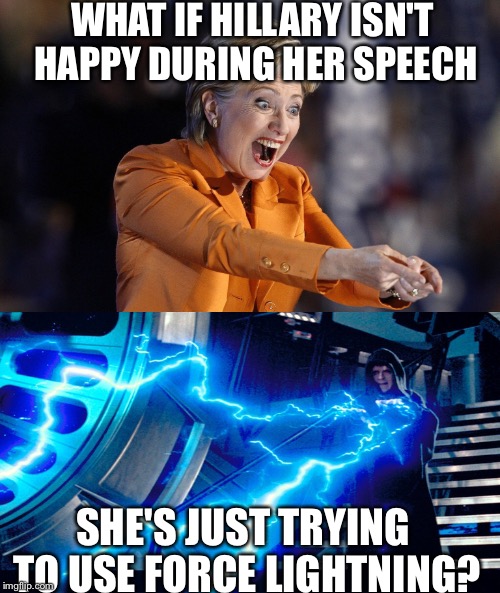 Use your anger... | WHAT IF HILLARY ISN'T HAPPY DURING HER SPEECH; SHE'S JUST TRYING TO USE FORCE LIGHTNING? | image tagged in hillary clinton,dark side,emperor palpatine | made w/ Imgflip meme maker