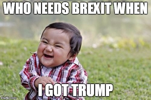 Evil Toddler | WHO NEEDS BREXIT WHEN; I GOT TRUMP | image tagged in memes,evil toddler | made w/ Imgflip meme maker